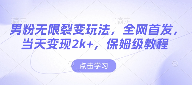 男粉无限裂变玩法，全网首发，当天变现2k+，保姆级教程【永久更新】【揭秘】-E网资源