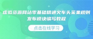 虚拟资源网站零基础精通火车头采集规则发布模块编写教程-E网资源