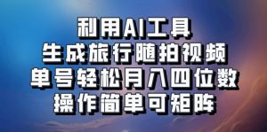 利用AI工具生成旅行随拍视频，单号轻松月入四位数，操作简单可矩阵-E网资源