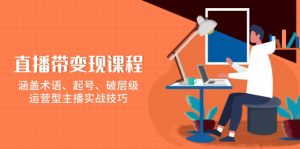 直播带变现课程，涵盖术语、起号、破层级，运营型主播实战技巧-E网资源