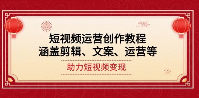 短视频运营创作教程，涵盖剪辑、文案、运营等，助力短视频变现-E网资源