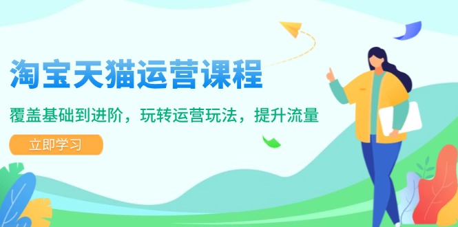 淘宝天猫运营课程，覆盖基础到进阶，玩转运营玩法，提升流量-E网资源