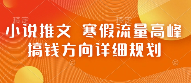 小说推文 寒假流量高峰 搞钱方向详细规划-E网资源