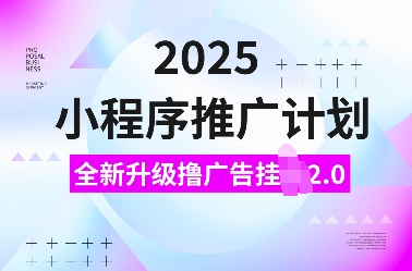 2025小程序推广计划，全新升级撸广告挂JI2.0玩法，日入多张，小白可做【揭秘】-E网资源