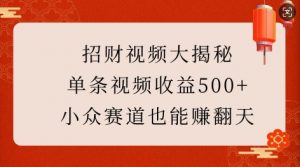 招财视频大揭秘：单条视频收益500+，小众赛道也能挣翻天!-E网资源