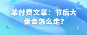 某付费文章：节后大盘会怎么走?-E网资源