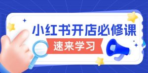 小红书开店必修课，详解开店流程与玩法规则，开启电商变现之旅-E网资源
