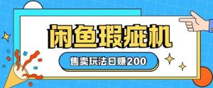 咸鱼瑕疵机售卖玩法0基础也能上手，日入2张-E网资源