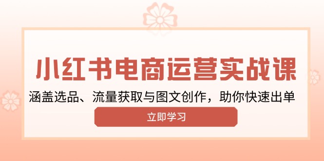 小红书变现运营实战课，涵盖选品、流量获取与图文创作，助你快速出单-E网资源
