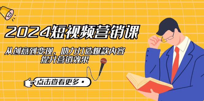 2024短视频-营销课：从创意到变现，助力打造爆款内容，提升营销效果-E网资源