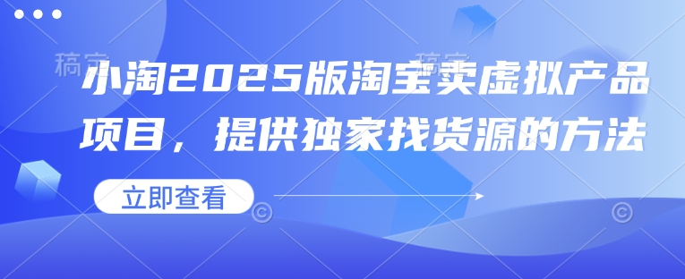 小淘2025版淘宝卖虚拟产品项目，提供独家找货源的方法-E网资源