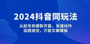 2024抖音同玩法，从起号到爆款开篇，关键动作，选题途径，万能文案模板-E网资源