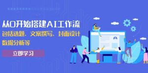 从0开始搭建AI工作流，包括选题、文案撰写、封面设计、数据分析等-E网资源