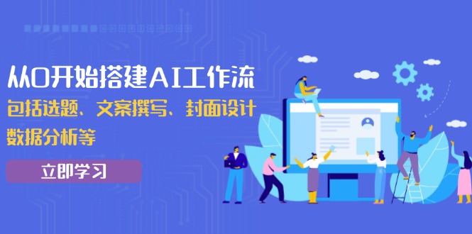 从0开始搭建AI工作流，包括选题、文案撰写、封面设计、数据分析等-E网资源