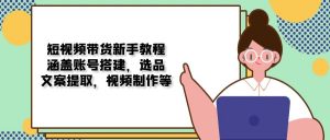 短视频带货新手教程：涵盖账号搭建，选品，文案提取，视频制作等-E网资源