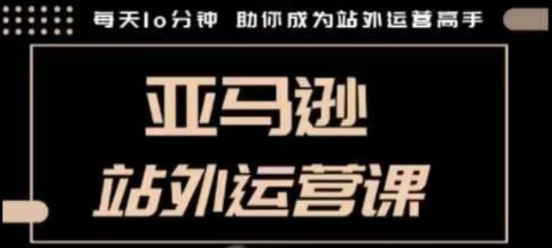 聪明的跨境人都在学的亚马逊站外运营课,每天10分钟,手把手教你成为站外运营高手-E网资源