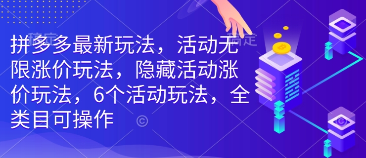 拼多多最新玩法，活动无限涨价玩法，隐藏活动涨价玩法，6个活动玩法，全类目可操作-E网资源