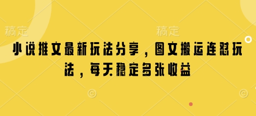 小说推文最新玩法分享，图文搬运连怼玩法，每天稳定多张收益-E网资源