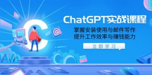 ChatGPT实战课程，掌握安装使用与邮件写作，提升工作效率与赚钱能力-E网资源