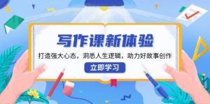 写作课新体验，打造强大心态，洞悉人生逻辑，助力好故事创作-E网资源