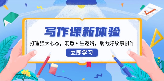 写作课新体验，打造强大心态，洞悉人生逻辑，助力好故事创作-E网资源