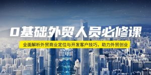 0基础外贸人员必修课：全面解析外贸商业定位与开发客户技巧，助力外贸创业-E网资源