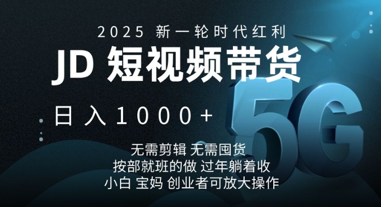 2025新一轮时代红利，JD短视频带货日入1k，无需剪辑，无需囤货，按部就班的做【揭秘】-E网资源
