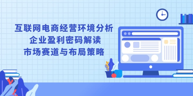 互联网电商经营环境分析, 企业盈利密码解读, 市场赛道与布局策略-E网资源