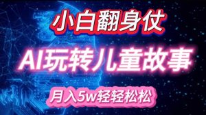 小白大翻身!靠AI玩转绘本故事，月入过W，轻松得很!-E网资源