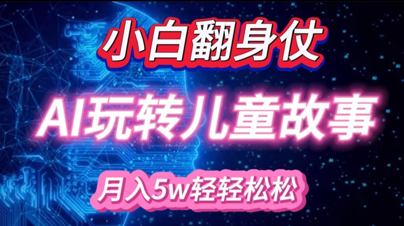 小白大翻身!靠AI玩转绘本故事，月入过W，轻松得很!-E网资源