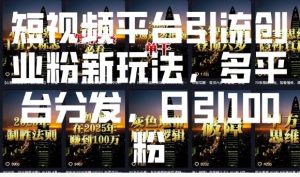 短视频平台引流创业粉新玩法，多平台分发，日引100粉-E网资源
