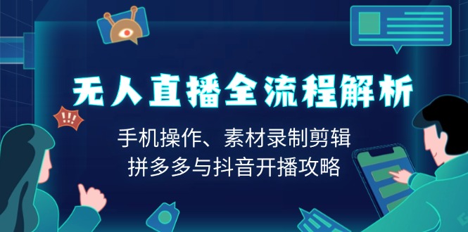 无人直播全流程解析：手机操作、素材录制剪辑、拼多多与抖音开播攻略-E网资源