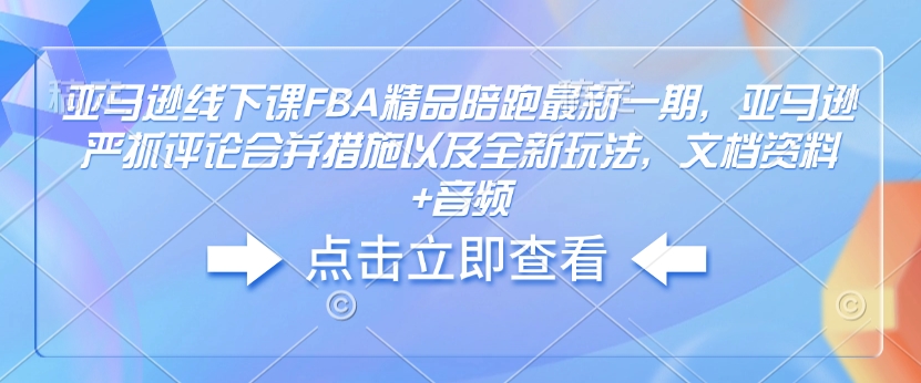 亚马逊线下课FBA精品陪跑最新一期，亚马逊严抓评论合并措施以及全新玩法，文档资料+音频-E网资源