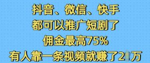抖音微信快手都可以推广短剧了，佣金最高75%，有人靠一条视频就挣了2W-E网资源