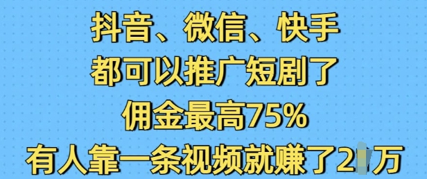 抖音微信快手都可以推广短剧了，佣金最高75%，有人靠一条视频就挣了2W-E网资源