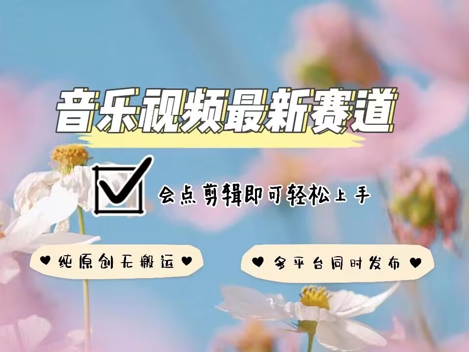音乐视频赛道最新玩法，纯原创不违规，可所有平台同时发布，会点剪辑即可轻松拿捏-E网资源