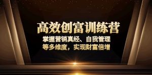 高效创富训练营：掌握营销真经、自我管理等多维度，实现财富倍增-E网资源