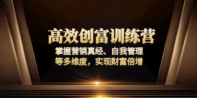 高效创富训练营：掌握营销真经、自我管理等多维度，实现财富倍增-E网资源