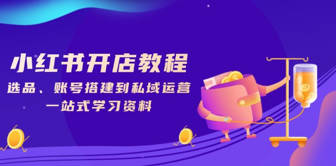 小红书开店教程，选品、账号搭建到私域运营，一站式学习资料-E网资源