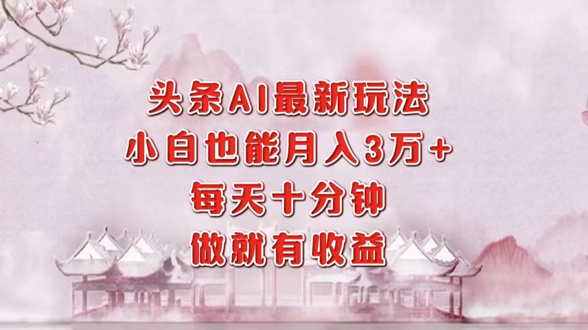 头条AI最新玩法，小白轻松月入三万＋，每天十分钟，做就有收益-E网资源
