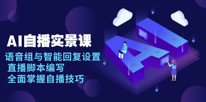 AI 自播 实景课：语音组与智能回复设置, 直播脚本编写, 全面掌握自播技巧-E网资源