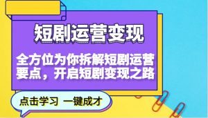 短剧运营变现，全方位为你拆解短剧运营要点，开启短剧变现之路-E网资源