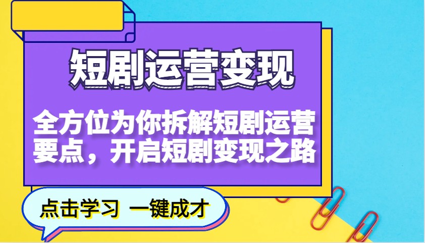 短剧运营变现，全方位为你拆解短剧运营要点，开启短剧变现之路-E网资源
