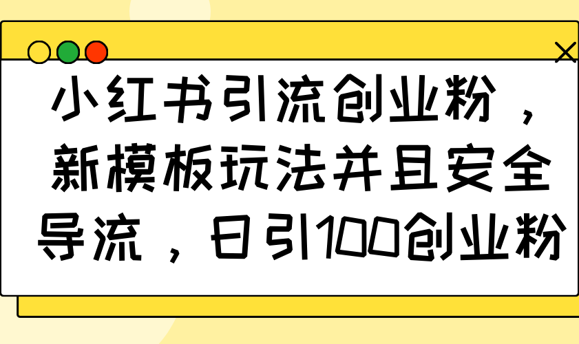 小红书引流创业粉，新模板玩法并且安全导流，日引100创业粉-E网资源