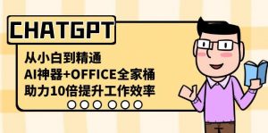 CHATGPT从小白到精通，助力10倍提升工作效率，AI神器+OFFICE全家桶-E网资源