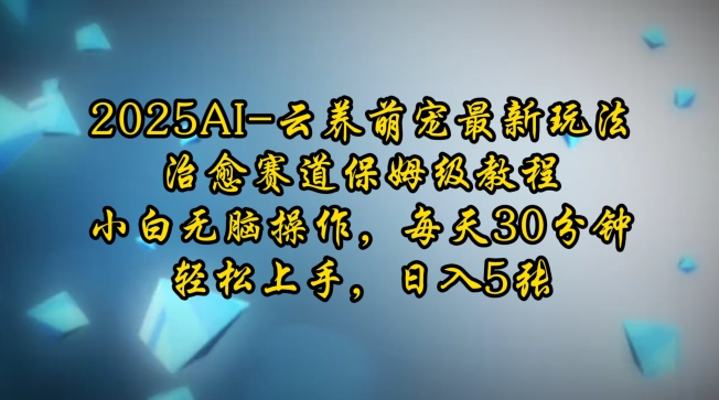 2025AI云养萌宠最新玩法，治愈赛道保姆级教程，小白无脑操作，每天30分钟，轻松上手，日入5张-E网资源