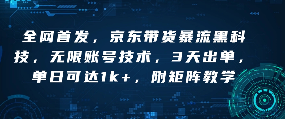 全网首发，京东带货暴流黑科技，无限账号技术，3天出单，单日可达1k+，附矩阵教学【揭秘】-E网资源