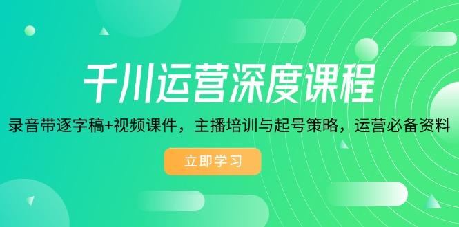 千川运营深度课程，录音带逐字稿+视频课件，主播培训与起号策略，运营…-E网资源