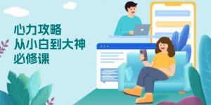 心力 攻略，从小白到大神必修课，技能与心力独立，助你自信从容面对挑战-E网资源