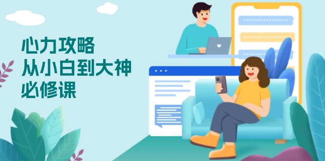 心力 攻略，从小白到大神必修课，技能与心力独立，助你自信从容面对挑战-E网资源
